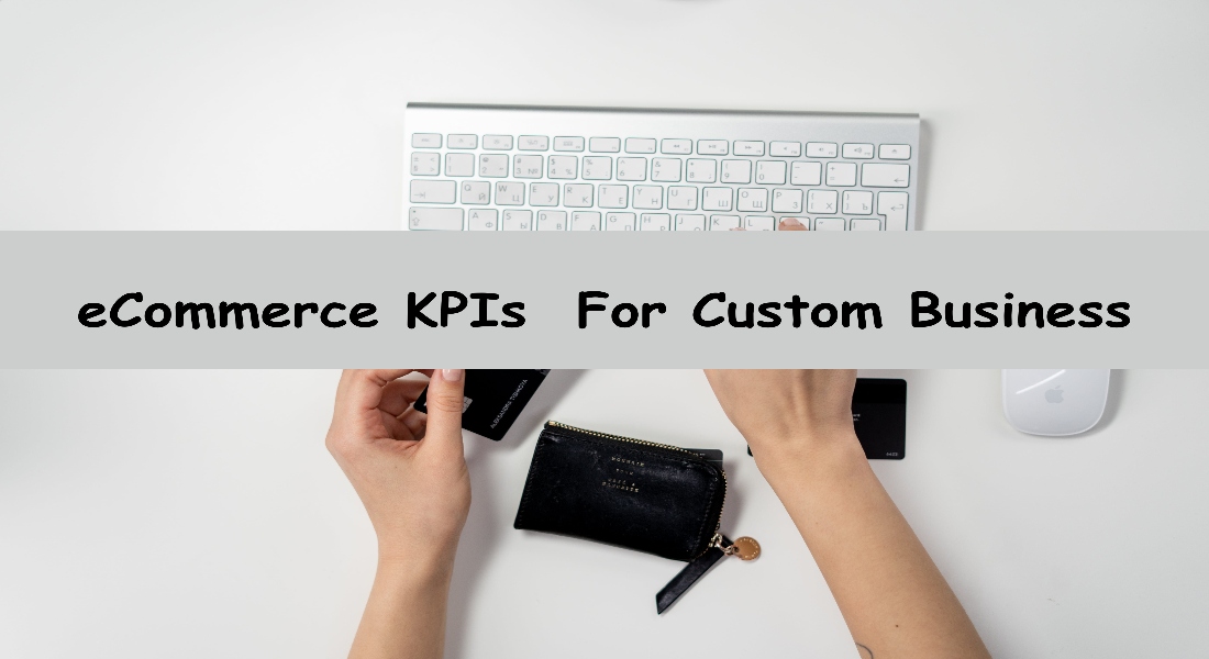 eCommerce KPIs You Need To Track For A Successful Custom Business